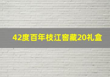 42度百年枝江窖藏20礼盒