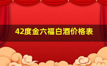 42度金六福白酒价格表