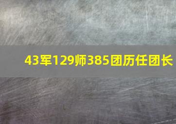 43军129师385团历任团长