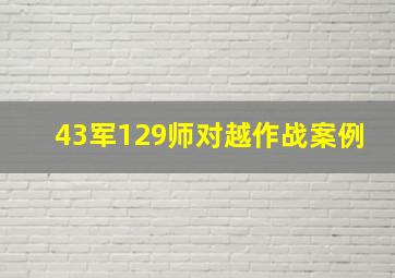 43军129师对越作战案例