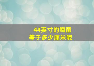 44英寸的胸围等于多少厘米呢