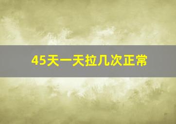 45天一天拉几次正常