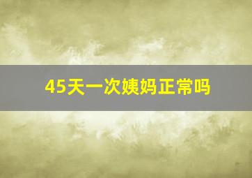 45天一次姨妈正常吗