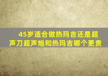 45岁适合做热玛吉还是超声刀超声炮和热玛吉哪个更贵