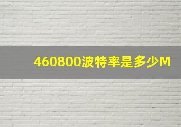 460800波特率是多少M