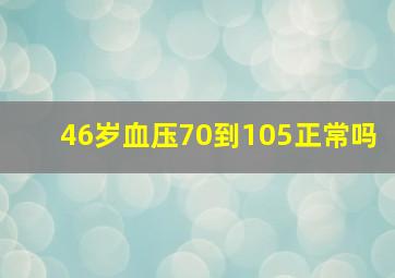 46岁血压70到105正常吗