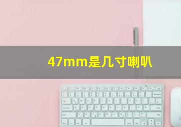 47mm是几寸喇叭