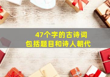 47个字的古诗词包括题目和诗人朝代