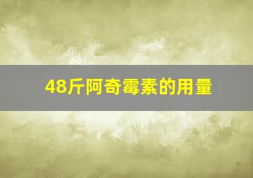 48斤阿奇霉素的用量