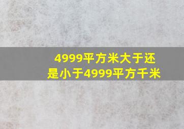 4999平方米大于还是小于4999平方千米