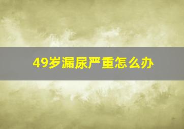 49岁漏尿严重怎么办