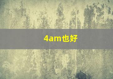 4am也好