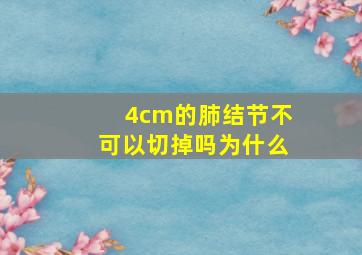 4cm的肺结节不可以切掉吗为什么