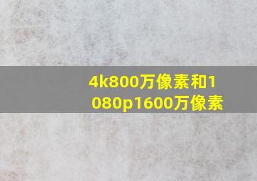 4k800万像素和1080p1600万像素