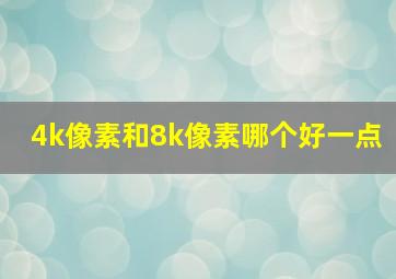 4k像素和8k像素哪个好一点