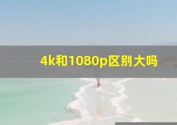 4k和1080p区别大吗