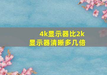 4k显示器比2k显示器清晰多几倍