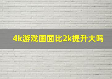 4k游戏画面比2k提升大吗