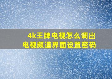 4k王牌电视怎么调出电视频道界面设置密码