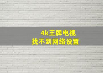 4k王牌电视找不到网络设置