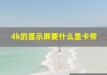 4k的显示屏要什么显卡带