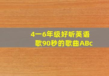 4一6年级好听英语歌90秒的歌曲ABc