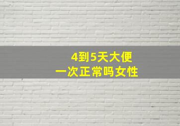 4到5天大便一次正常吗女性