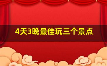 4天3晚最佳玩三个景点