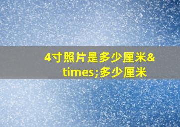 4寸照片是多少厘米×多少厘米