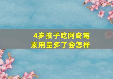 4岁孩子吃阿奇霉素用量多了会怎样