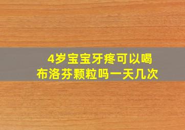 4岁宝宝牙疼可以喝布洛芬颗粒吗一天几次