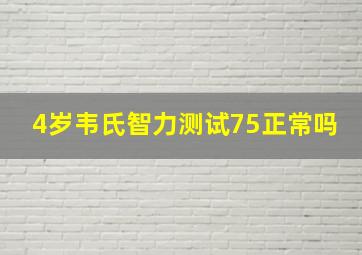 4岁韦氏智力测试75正常吗