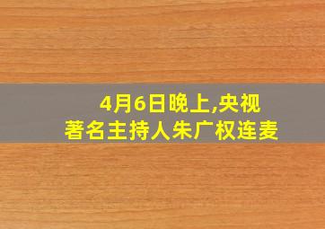 4月6日晚上,央视著名主持人朱广权连麦