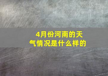 4月份河南的天气情况是什么样的