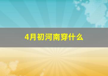 4月初河南穿什么