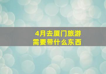 4月去厦门旅游需要带什么东西