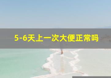 5-6天上一次大便正常吗