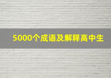 5000个成语及解释高中生