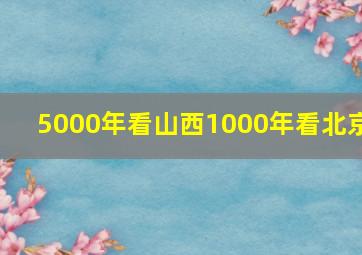 5000年看山西1000年看北京