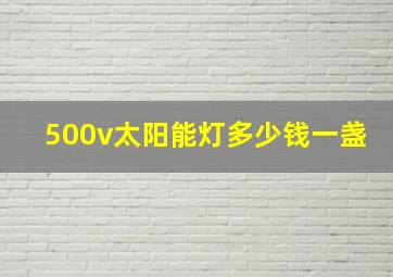 500v太阳能灯多少钱一盏