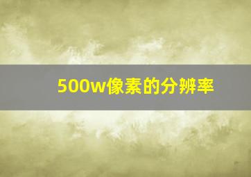 500w像素的分辨率