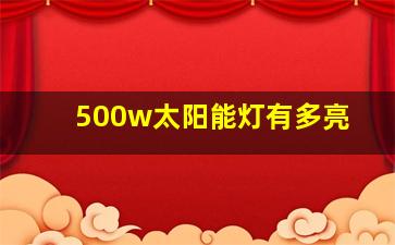 500w太阳能灯有多亮