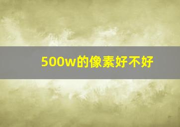 500w的像素好不好