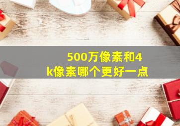 500万像素和4k像素哪个更好一点