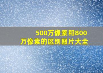 500万像素和800万像素的区别图片大全