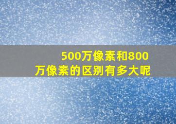 500万像素和800万像素的区别有多大呢