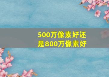 500万像素好还是800万像素好