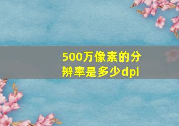 500万像素的分辨率是多少dpi