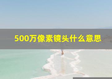 500万像素镜头什么意思