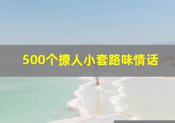 500个撩人小套路味情话